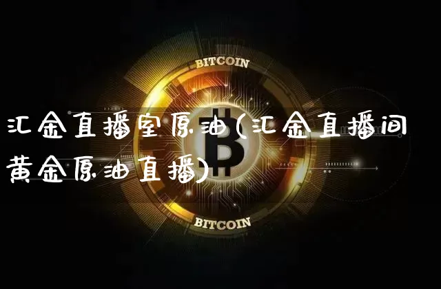 汇金直播室原油(汇金直播间黄金原油直播)_https://www.dcjwmf.com_上期所_第1张