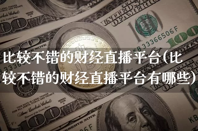 比较不错的财经直播平台(比较不错的财经直播平台有哪些)_https://www.dcjwmf.com_上期所_第1张