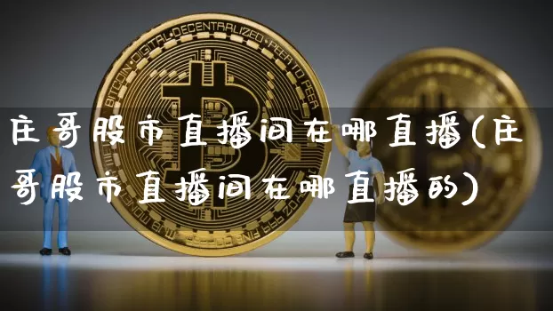 庄哥股市直播间在哪直播(庄哥股市直播间在哪直播的)_https://www.dcjwmf.com_上期所_第1张