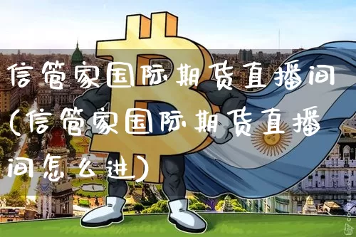 信管家国际期货直播间(信管家国际期货直播间怎么进)_https://www.dcjwmf.com_广期所_第1张