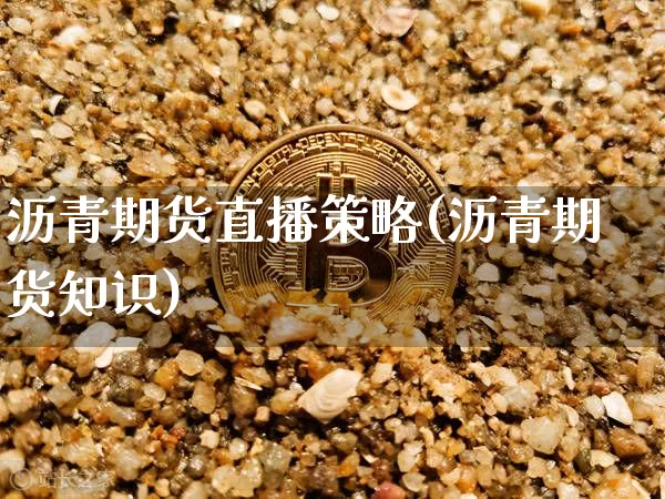 沥青期货直播策略(沥青期货知识)_https://www.dcjwmf.com_上期所_第1张