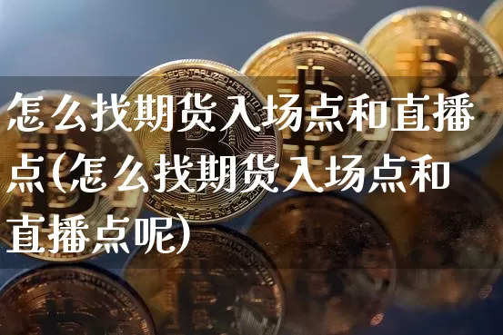 怎么找期货入场点和直播点(怎么找期货入场点和直播点呢)_https://www.dcjwmf.com_上期能源_第1张