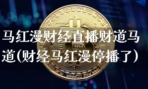 马红漫财经直播财道马道(财经马红漫停播了)_https://www.dcjwmf.com_上期所_第1张