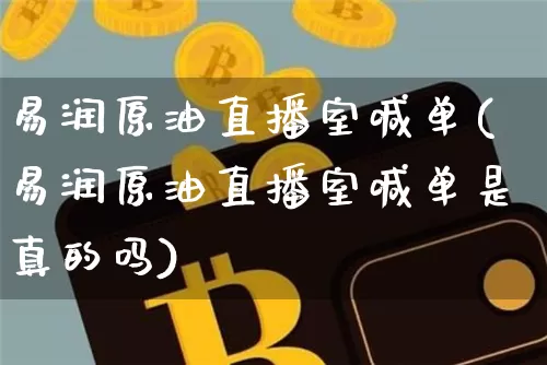 易润原油直播室喊单(易润原油直播室喊单是真的吗)_https://www.dcjwmf.com_广期所_第1张