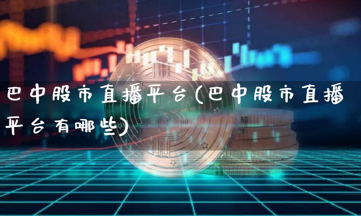 巴中股市直播平台(巴中股市直播平台有哪些)_https://www.dcjwmf.com_上期所_第1张