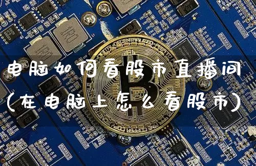 电脑如何看股市直播间(在电脑上怎么看股市)_https://www.dcjwmf.com_郑商所_第1张