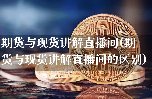 期货与现货讲解直播间(期货与现货讲解直播间的区别)_https://www.dcjwmf.com_上期能源_第1张
