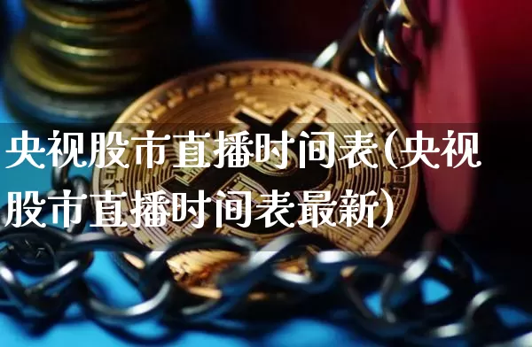 央视股市直播时间表(央视股市直播时间表最新)_https://www.dcjwmf.com_广期所_第1张