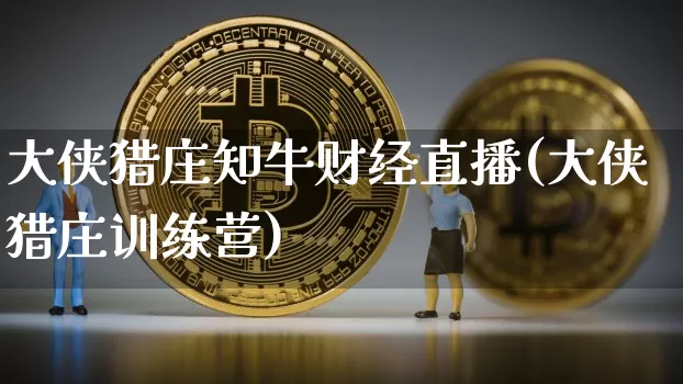 大侠猎庄知牛财经直播(大侠猎庄训练营)_https://www.dcjwmf.com_上期所_第1张
