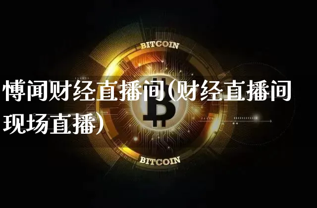 愽闻财经直播间(财经直播间现场直播)_https://www.dcjwmf.com_上期能源_第1张