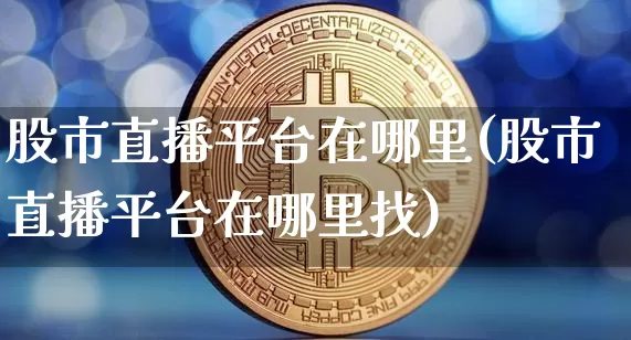 股市直播平台在哪里(股市直播平台在哪里找)_https://www.dcjwmf.com_上期所_第1张