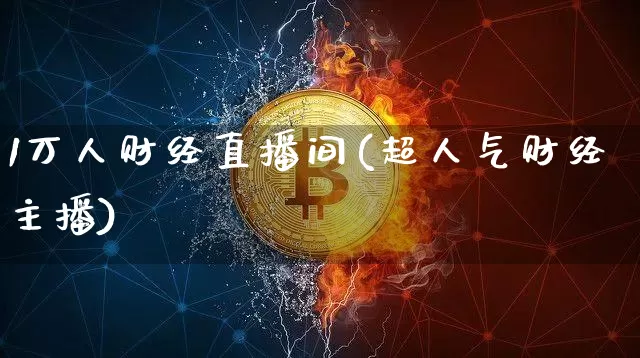1万人财经直播间(超人气财经主播)_https://www.dcjwmf.com_大商所_第1张