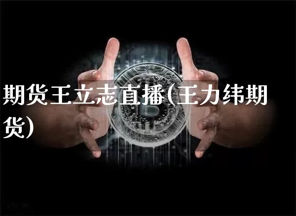 期货王立志直播(王力纬期货)_https://www.dcjwmf.com_上期所_第1张