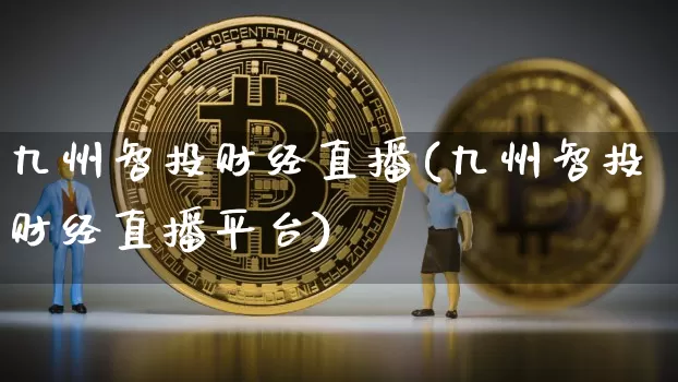 九州智投财经直播(九州智投财经直播平台)_https://www.dcjwmf.com_上期能源_第1张
