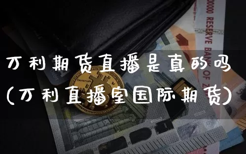 万利期货直播是真的吗(万利直播室国际期货)_https://www.dcjwmf.com_广期所_第1张