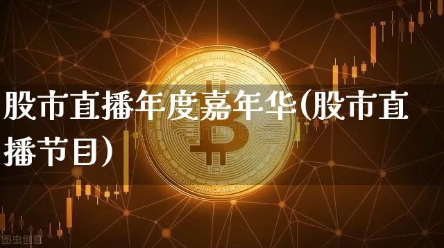 股市直播年度嘉年华(股市直播节目)_https://www.dcjwmf.com_广期所_第1张