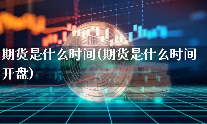 期货是什么时间(期货是什么时间开盘)_https://www.dcjwmf.com_上期能源_第1张