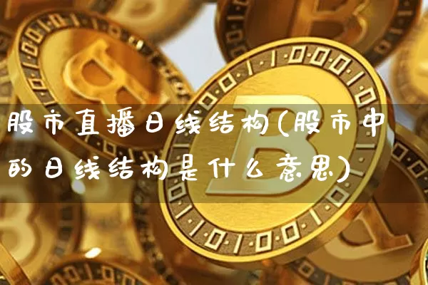 股市直播日线结构(股市中的日线结构是什么意思)_https://www.dcjwmf.com_中金所_第1张