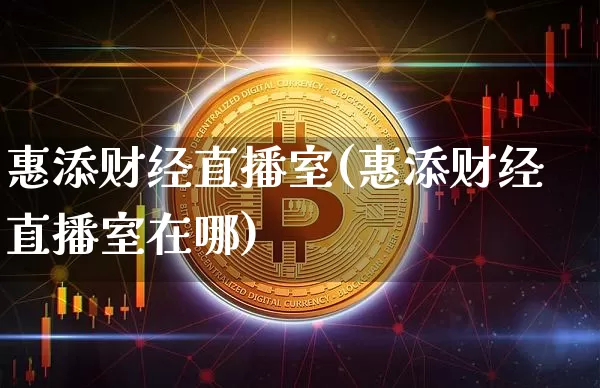 惠添财经直播室(惠添财经直播室在哪)_https://www.dcjwmf.com_中金所_第1张