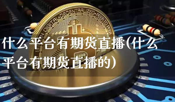 什么平台有期货直播(什么平台有期货直播的)_https://www.dcjwmf.com_上期所_第1张