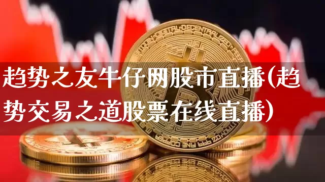 趋势之友牛仔网股市直播(趋势交易之道股票在线直播)_https://www.dcjwmf.com_郑商所_第1张