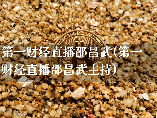 第一财经直播邵昌武(第一财经直播邵昌武主持)_https://www.dcjwmf.com_郑商所_第1张