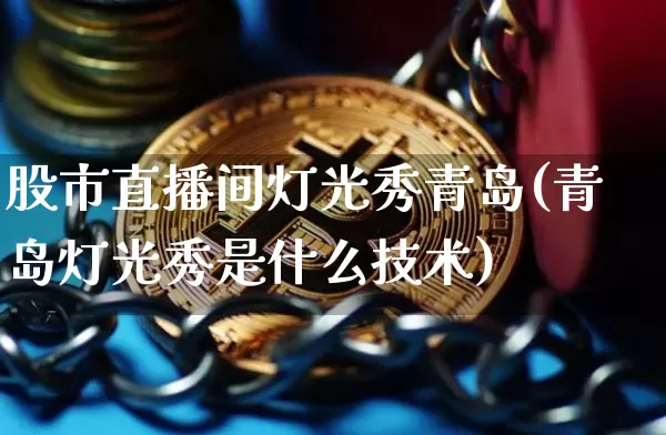 股市直播间灯光秀青岛(青岛灯光秀是什么技术)_https://www.dcjwmf.com_广期所_第1张