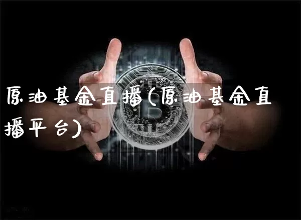 原油基金直播(原油基金直播平台)_https://www.dcjwmf.com_上期所_第1张
