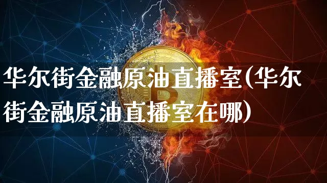 华尔街金融原油直播室(华尔街金融原油直播室在哪)_https://www.dcjwmf.com_上期能源_第1张