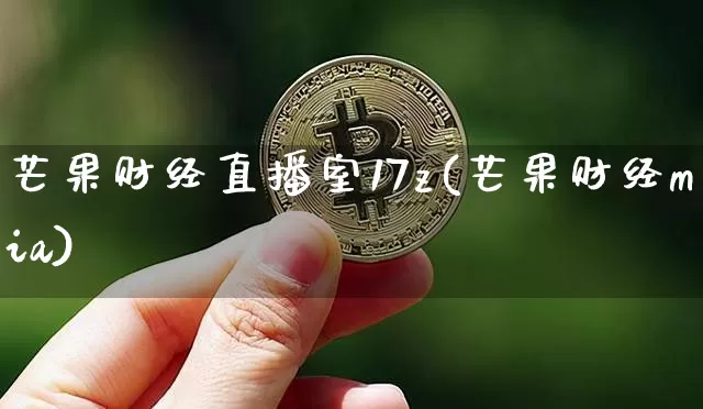 芒果财经直播室17z(芒果财经mia)_https://www.dcjwmf.com_上期能源_第1张