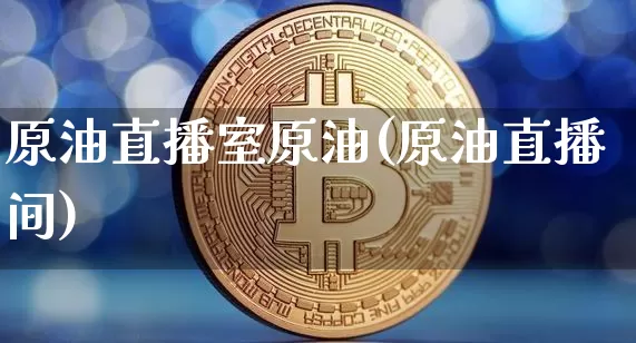 原油直播室原油(原油直播间)_https://www.dcjwmf.com_中金所_第1张