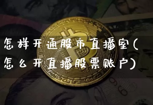 怎样开通股市直播室(怎么开直播股票账户)_https://www.dcjwmf.com_郑商所_第1张