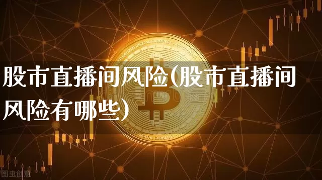 股市直播间风险(股市直播间风险有哪些)_https://www.dcjwmf.com_郑商所_第1张
