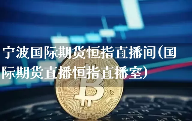 宁波国际期货恒指直播间(国际期货直播恒指直播室)_https://www.dcjwmf.com_中金所_第1张