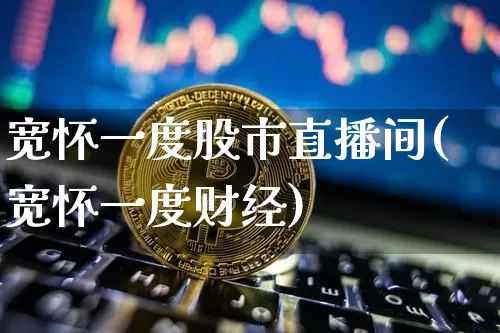 宽怀一度股市直播间(宽怀一度财经)_https://www.dcjwmf.com_大商所_第1张