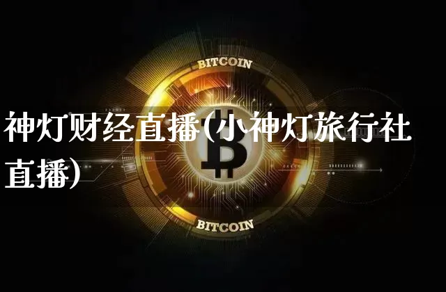 神灯财经直播(小神灯旅行社直播)_https://www.dcjwmf.com_上期所_第1张