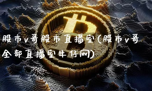 股市v哥股市直播室(股市v哥全部直播室牛仔网)_https://www.dcjwmf.com_郑商所_第1张