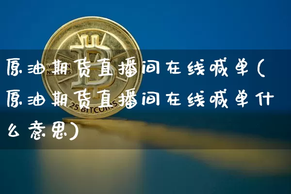 原油期货直播间在线喊单(原油期货直播间在线喊单什么意思)_https://www.dcjwmf.com_郑商所_第1张