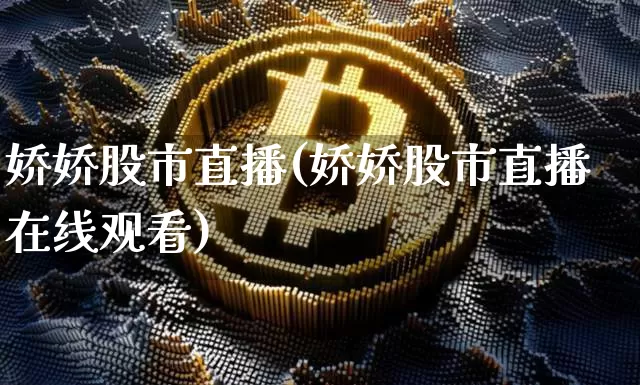 娇娇股市直播(娇娇股市直播在线观看)_https://www.dcjwmf.com_广期所_第1张