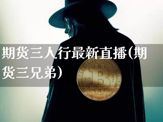 期货三人行最新直播(期货三兄弟)_https://www.dcjwmf.com_大商所_第1张
