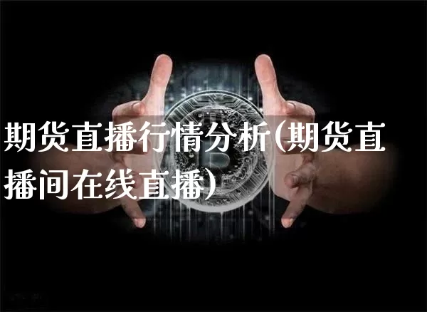期货直播行情分析(期货直播间在线直播)_https://www.dcjwmf.com_上期能源_第1张