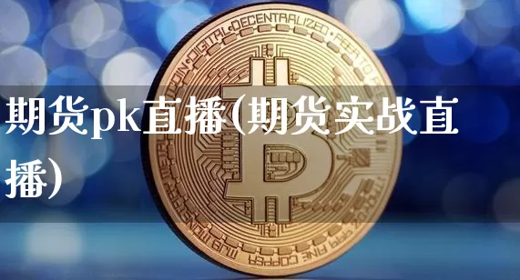 期货pk直播(期货实战直播)_https://www.dcjwmf.com_上期能源_第1张