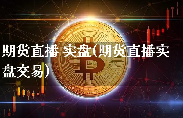 期货直播 实盘(期货直播实盘交易)_https://www.dcjwmf.com_郑商所_第1张