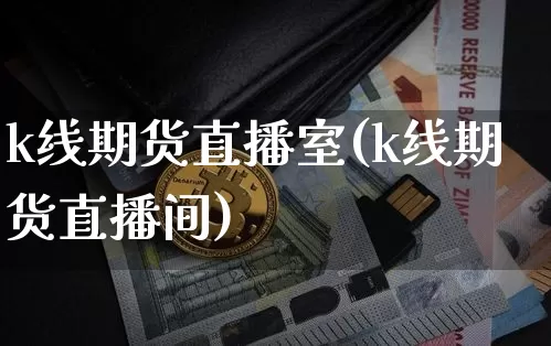 k线期货直播室(k线期货直播间)_https://www.dcjwmf.com_郑商所_第1张