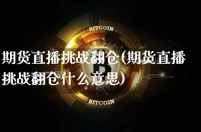 期货直播挑战翻仓(期货直播挑战翻仓什么意思)_https://www.dcjwmf.com_广期所_第1张