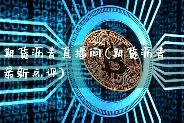 期货沥青直播间(期货沥青最新点评)_https://www.dcjwmf.com_大商所_第1张