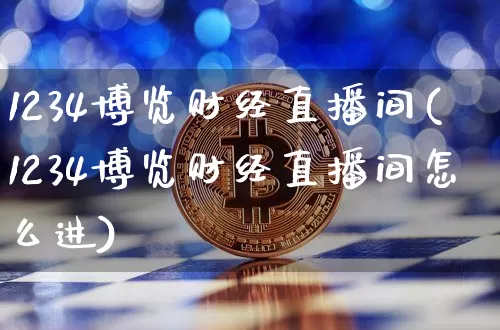 1234博览财经直播间(1234博览财经直播间怎么进)_https://www.dcjwmf.com_大商所_第1张