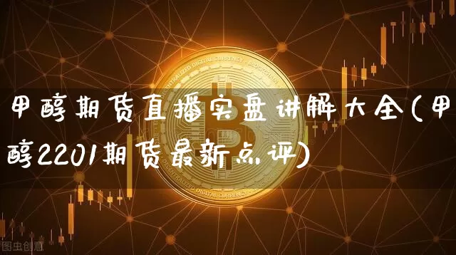 甲醇期货直播实盘讲解大全(甲醇2201期货最新点评)_https://www.dcjwmf.com_大商所_第1张