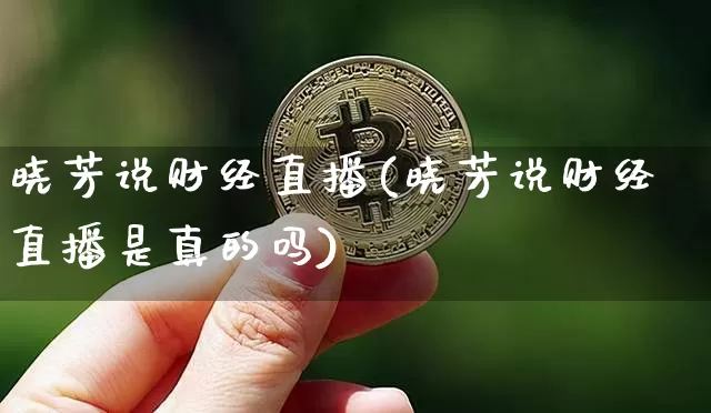 晓芳说财经直播(晓芳说财经直播是真的吗)_https://www.dcjwmf.com_大商所_第1张