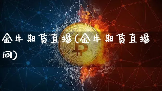 金牛期货直播(金牛期货直播间)_https://www.dcjwmf.com_郑商所_第1张